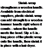 Подпись: Shrink-wrap strengthens a wooden handle. Available from electrical suppliers, plastic shrink-wrap can add strength to a wooden hammer handle right where it counts—where the handle meets the head. Slip a 6-in.-long piece of the plastic wrap onto the handle, then shrink it in place with a hair dryer.
