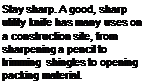 Подпись: Stay sharp. A good, sharp utility knife has many uses on a construction site, from sharpening a pencil to trimming shingles to opening packing material.