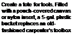 Подпись: Create a tote for tools. Fit-ted with a pouch-covered canvas or nylon insert, a 5-gal. plastic bucket replaces an old-fashioned carpenter's toolbox.