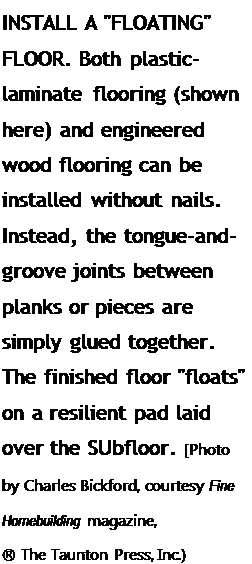 Подпись: INSTALL A "FLOATING" FLOOR. Both plastic- laminate flooring (shown here) and engineered wood flooring can be installed without nails. Instead, the tongue-and-groove joints between planks or pieces are simply glued together. The finished floor "floats" on a resilient pad laid over the SUbfloor. [Photo by Charles Bickford, courtesy Fine Homebuilding magazine, ® The Taunton Press, Inc.) 