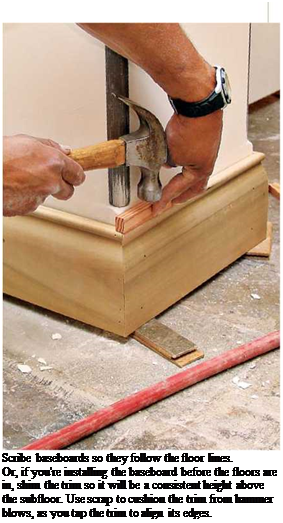 Подпись: Scribe baseboards so they follow the floor lines. Or, if you're installing the baseboard before the floors are in, shim the trim so it will be a consistent height above the subfloor. Use scrap to cushion the trim from hammer blows, as you tap the trim to align its edges. 