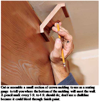 Подпись: Cut or assemble a small section of crown molding to use as a seating gauge to tell you where the bottom of the molding will meet the wall. A pencil mark every 3 ft. to 4 ft. should do; don't use a chalkline because it could bleed through finish paint. 