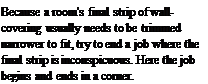 Подпись: Because a room's final strip of wallcovering usually needs to be trimmed narrower to fit, try to end a job where the final strip is inconspicuous. Here the job begins and ends in a corner.