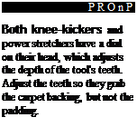 Подпись: PROnP Both knee-kickers and power stretchers have a dial on their head, which adjusts the depth of the tool's teeth. Adjust the teeth so they grab the carpet backing, but not the padding. 1111 