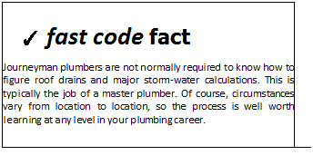 Подпись: ✓ fast code fact Journeyman plumbers are not normally required to know how to figure roof drains and major storm-water calculations. This is typically the job of a master plumber. Of course, circumstances vary from location to location, so the process is well worth learning at any level in your plumbing career. 