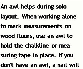 Подпись: An awl helps during solo layout. When working alone to mark measurements on wood floors, use an awl to hold the chalkline or measuring tape in place. If you don't have an awl, a nail will do.