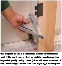 Подпись: Use a square to see if a jamb edge is flush to the finished wall. If the jamb edge is flush or slightly proud (projecting beyond drywall), casing corner joints will meet. However, if the jamb is shy (shallower than the drywall), mitered joints will gap. 