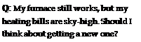 Подпись: Q: My furnace still works, but my heating bills are sky-high. Should I think about getting a new one?