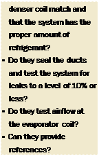 Подпись: denser coil match and that the system has the proper amount of refrigerant? • Do they seal the ducts and test the system for leaks to a level of 10% or less? • Do they test airflow at the evaporator coil? • Can they provide references? 