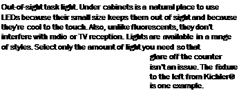 Подпись: Out-of-sight task light. Under cabinets is a natural place to use LEDs because their small size keeps them out of sight and because they're cool to the touch. Also, unlike fluorescents, they don't interfere with radio or TV reception. Lights are available in a range of styles. Select only the amount of light you need so that glare off the counter isn’t an issue. The fixture to the left from Kichler® is one example. 