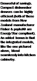 Подпись: Drawerful of savings. Compact dishwasher drawers can be highly efficient (both of these models from New Zealand manufacturer Fisher & paykel® are Energy Star compli-ant). An added bonus is that the integrated models, like the one pictured above, blend seamlessly into kitchen cabinetry. 