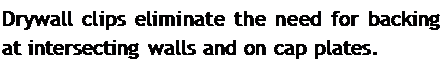 Подпись: Drywall clips eliminate the need for backing at intersecting walls and on cap plates.