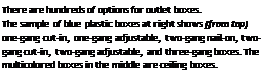 Подпись: There are hundreds of options for outlet boxes. The sample of blue plastic boxes at right shows [from top) one-gang cut-in, one-gang adjustable, two-gang nail-on, two-gang cut-in, two-gang adjustable, and three-gang boxes. The multicolored boxes in the middle are ceiling boxes. 