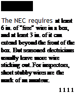 Подпись: PROTIP The NEC requires at least 6 in. of "free" wire in a box, and at least 3 in. of it can extend beyond the front of the box. But seasoned electricians usually leave more wire sticking out. For inspectors, short stubby wires are the mark of an amateur. 1111 