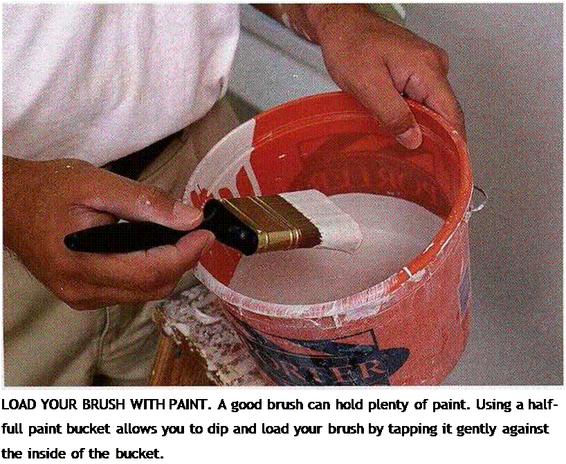 Подпись: LOAD YOUR BRUSH WITH PAINT. A good brush can hold plenty of paint. Using a half-full paint bucket allows you to dip and load your brush by tapping it gently against the inside of the bucket. 