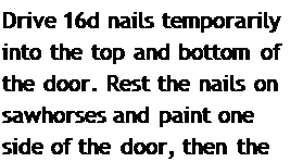 Подпись: Drive 16d nails temporarily into the top and bottom of the door. Rest the nails on sawhorses and paint one side of the door, then the other.