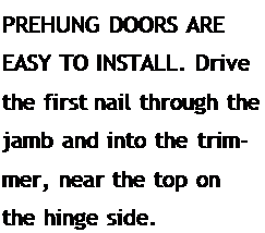 Подпись: PREHUNG DOORS ARE EASY TO INSTALL. Drive the first nail through the jamb and into the trim-mer, near the top on the hinge side.