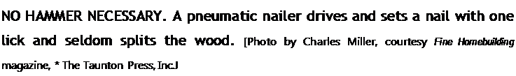 Подпись: NO HAMMER NECESSARY. A pneumatic nailer drives and sets a nail with one lick and seldom splits the wood. [Photo by Charles Miller, courtesy Fine Homebuilding magazine, * The Taunton Press, Inc.J