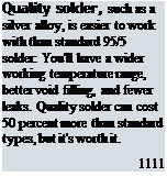 Подпись: Quality solder, such as a silver alloy, is easier to work with than standard 95/5 solder: You'll have a wider working temperature range, better void filling, and fewer leaks. Quality solder can cost 50 percent more than standard types, but it's worth it. 1111 